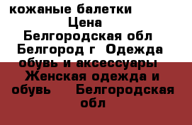 кожаные балетки Nero Giardini › Цена ­ 1 000 - Белгородская обл., Белгород г. Одежда, обувь и аксессуары » Женская одежда и обувь   . Белгородская обл.